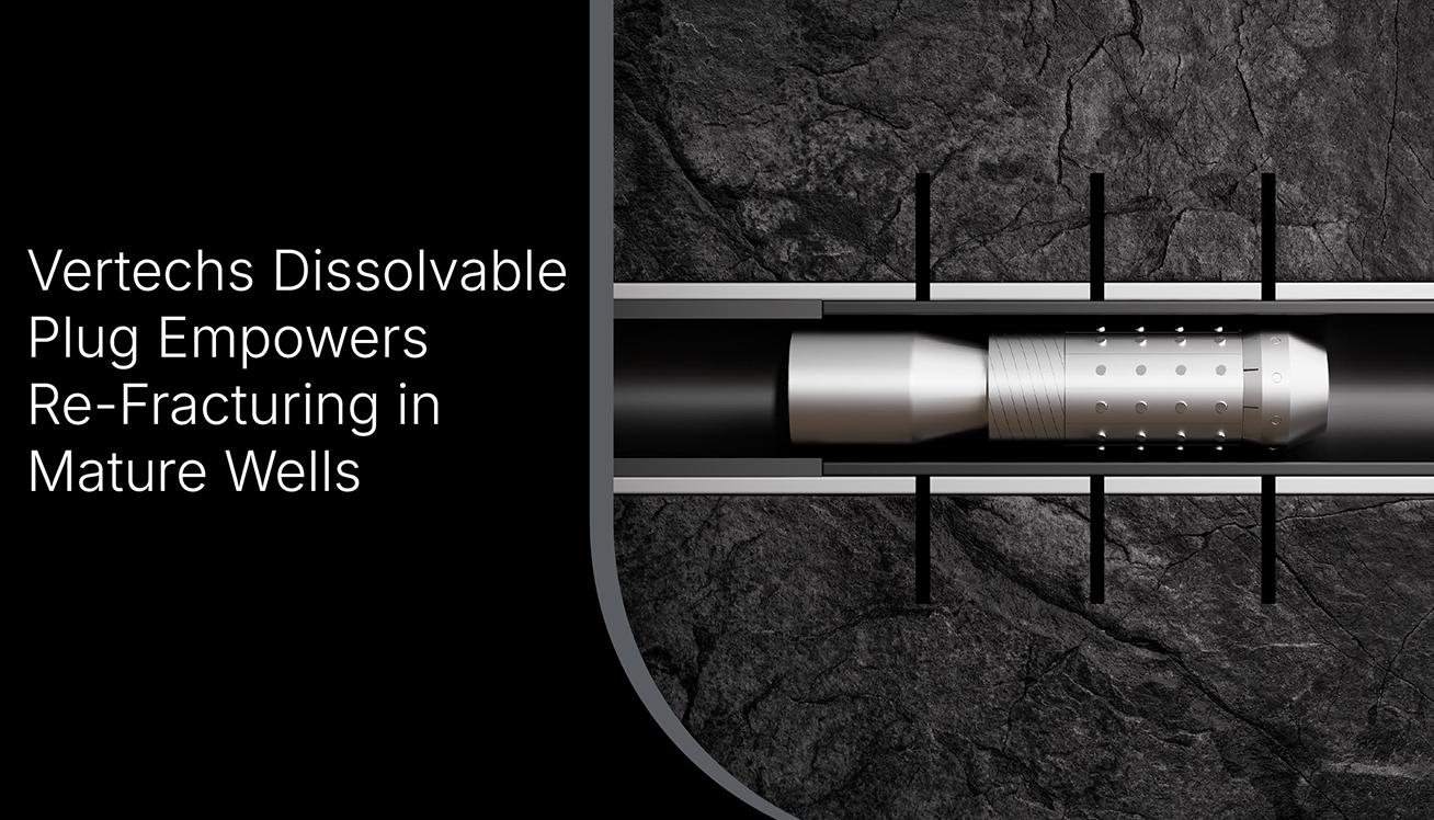 Vertechs Dissolvable Plug Empowers Re-Fracturing in Mature Wells